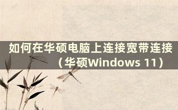 如何在华硕电脑上连接宽带连接（华硕Windows 11）